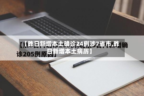 【昨日新增本土确诊24例涉7省市,昨日新增本土病历】