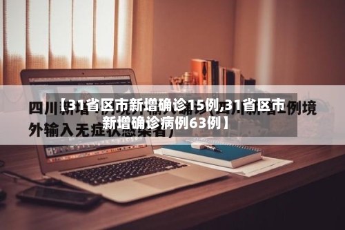 【31省区市新增确诊15例,31省区市新增确诊病例63例】