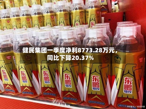 健民集团一季度净利8773.28万元，同比下降20.37%-第2张图片
