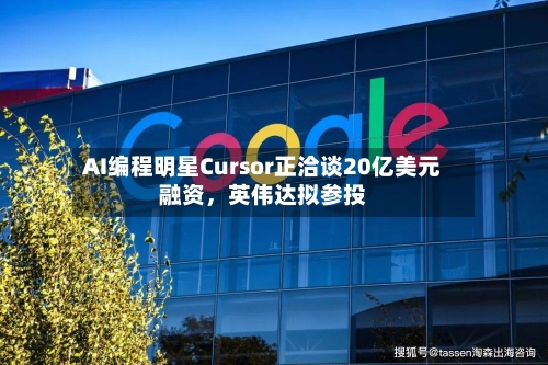 AI编程明星Cursor正洽谈20亿美元融资，英伟达拟参投-第2张图片