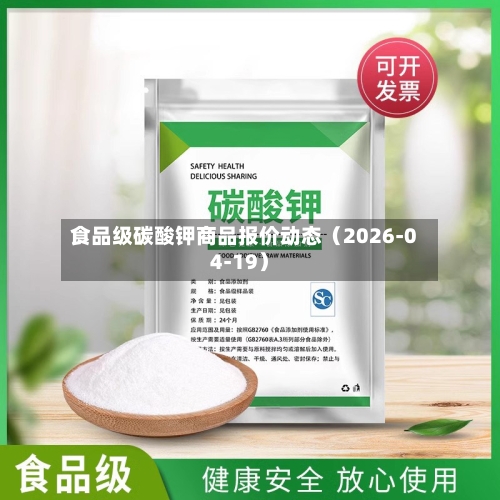 食品级碳酸钾商品报价动态(2026-04-19)-第2张图片