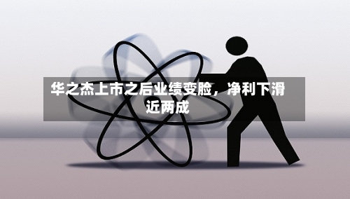 华之杰上市之后业绩变脸	，净利下滑近两成-第3张图片