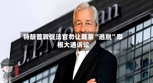 特朗普敦促法官勿让戴蒙“逃脱”摩根大通诉讼-第2张图片
