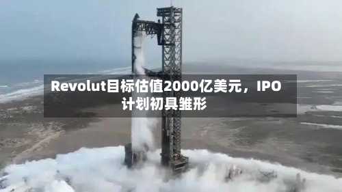 Revolut目标估值2000亿美元，IPO计划初具雏形-第3张图片