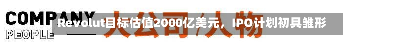 Revolut目标估值2000亿美元，IPO计划初具雏形-第2张图片
