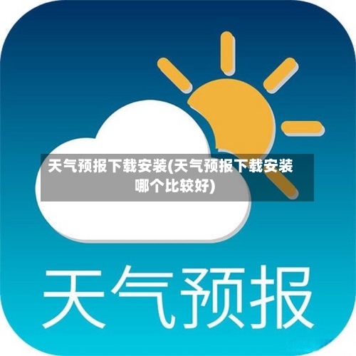 天气预报下载安装(天气预报下载安装哪个比较好)-第3张图片