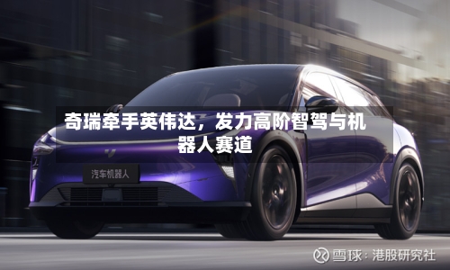 奇瑞牵手英伟达，发力高阶智驾与机器人赛道-第3张图片