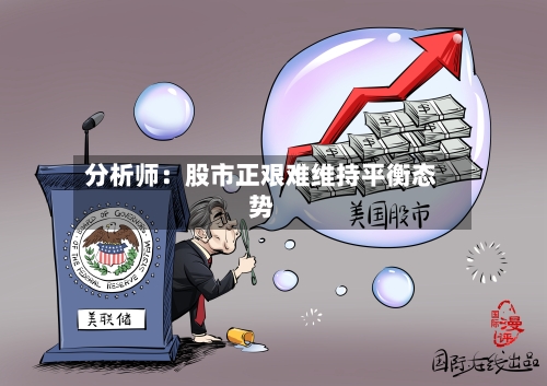 分析师:股市正艰难维持平衡态势-第2张图片