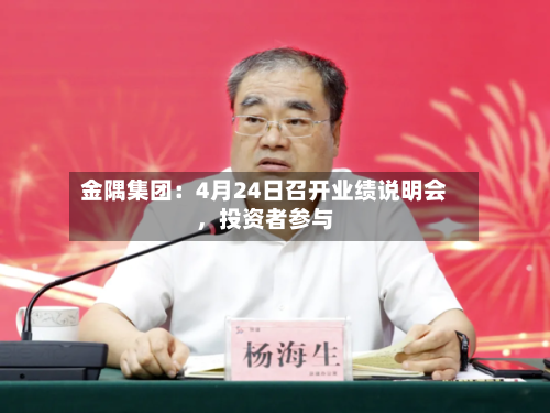 金隅集团：4月24日召开业绩说明会，投资者参与-第2张图片