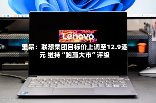 里昂：联想集团目标价上调至12.9港元 维持“跑赢大市	”评级-第3张图片