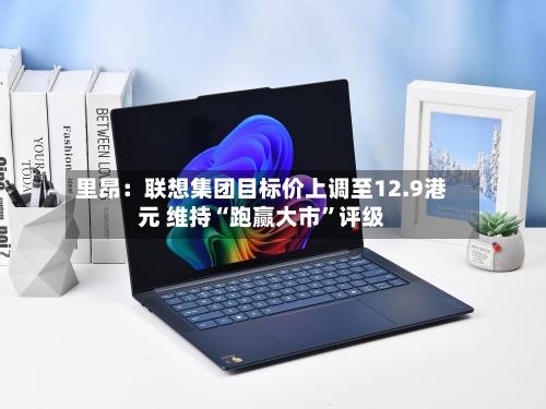 里昂：联想集团目标价上调至12.9港元 维持“跑赢大市”评级-第2张图片