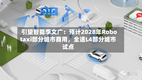 引望智能李文广：预计2028年Robotaxi部分城市商用，全速L4部分城市试点-第2张图片