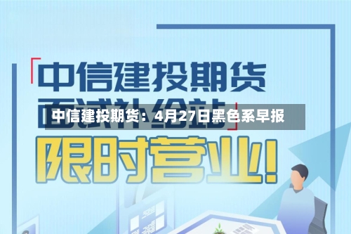 中信建投期货:4月27日黑色系早报-第3张图片
