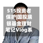 515投资者保护|国投瑞银基金理财笔记Vlog系列视频：每期至少包含10个精美场景 实现“知识可视化	”-第2张图片