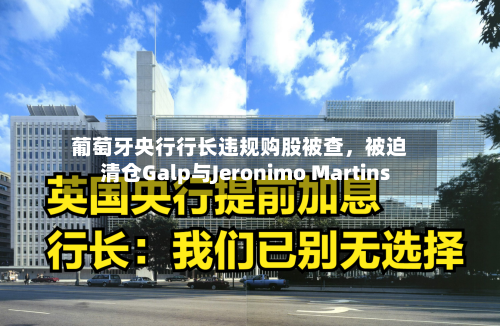 葡萄牙央行行长违规购股被查，被迫清仓Galp与Jeronimo Martins-第2张图片