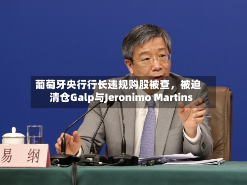 葡萄牙央行行长违规购股被查，被迫清仓Galp与Jeronimo Martins-第3张图片