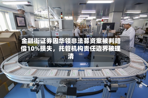 金融街证券因华领非法募资案被判赔偿10%损失	，托管机构责任边界被理清-第2张图片