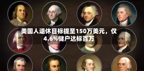美国人退休目标提至150万美元	，仅4.6%储户达标百万-第2张图片