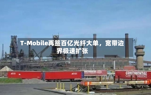 T-Mobile再签百亿光纤大单，宽带边界极速扩张-第2张图片