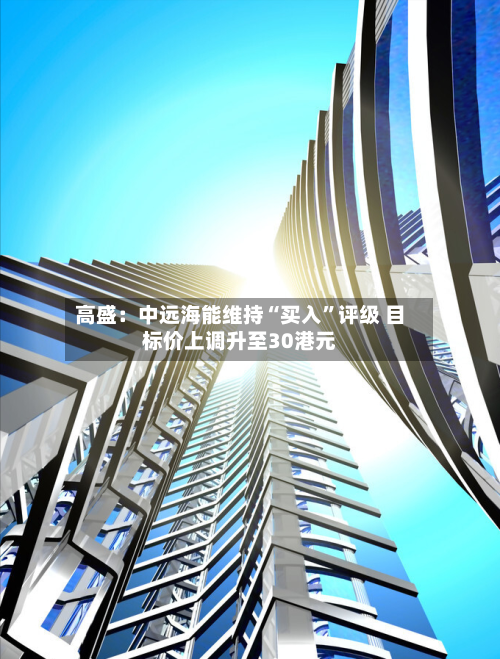 高盛：中远海能维持“买入”评级 目标价上调升至30港元-第2张图片