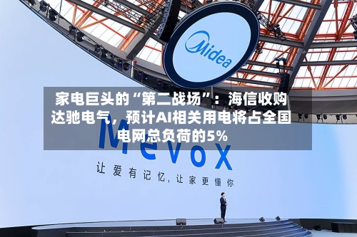 家电巨头的“第二战场”：海信收购达驰电气，预计AI相关用电将占全国电网总负荷的5%-第2张图片