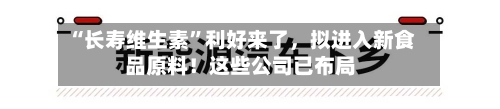 “长寿维生素”利好来了，拟进入新食品原料！这些公司已布局-第2张图片
