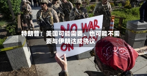 特朗普：美国可能需要	、也可能不需要与伊朗达成协议-第2张图片