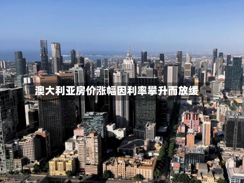 澳大利亚房价涨幅因利率攀升而放缓