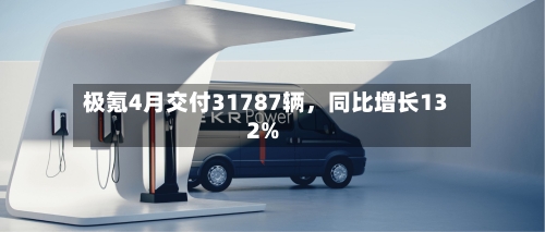 极氪4月交付31787辆，同比增长132%-第3张图片