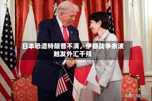 日本恐遭特朗普不满，伊朗战争余波触发外汇干预