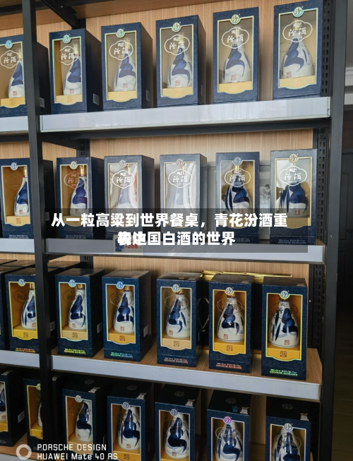 从一粒高粱到世界餐桌	，青花汾酒重构中国白酒的世界表达-第2张图片