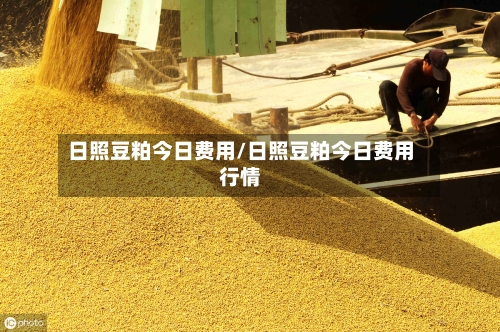 日照豆粕今日费用/日照豆粕今日费用行情