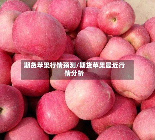 期货苹果行情预测/期货苹果最近行情分析-第3张图片
