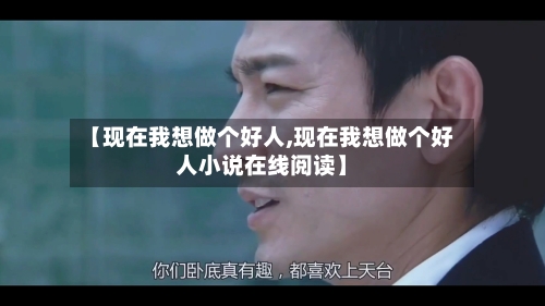 【现在我想做个好人,现在我想做个好人小说在线阅读】