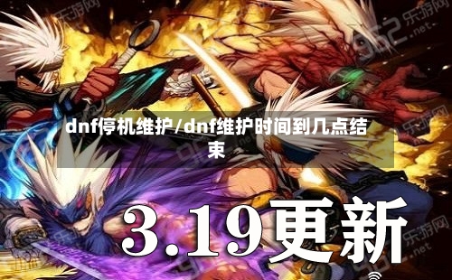 dnf停机维护/dnf维护时间到几点结束