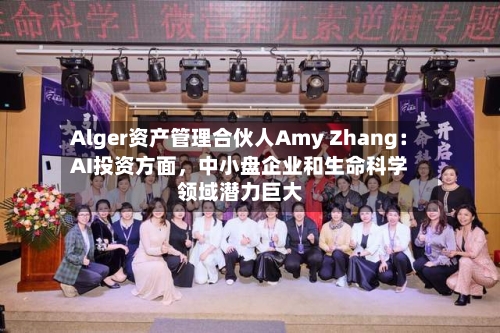 Alger资产管理合伙人Amy Zhang：AI投资方面，中小盘企业和生命科学领域潜力巨大-第2张图片