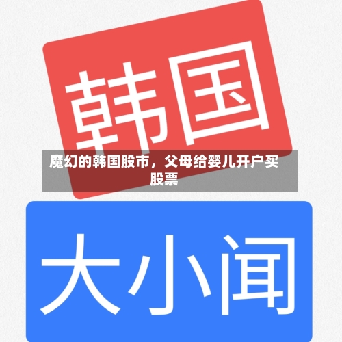 魔幻的韩国股市	，父母给婴儿开户买股票-第3张图片