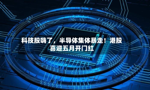 科技股嗨了，半导体集体暴走！港股喜迎五月开门红-第3张图片