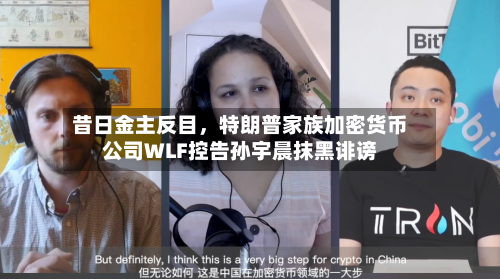 昔日金主反目，特朗普家族加密货币公司WLF控告孙宇晨抹黑诽谤-第3张图片