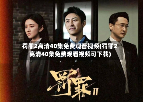 罚罪2高清40集免费观看视频(罚罪2高清40集免费观看视频可下载)