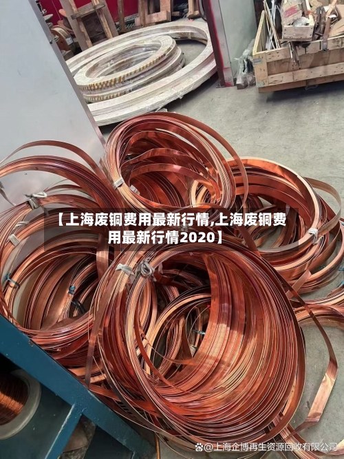 【上海废铜费用最新行情,上海废铜费用最新行情2020】