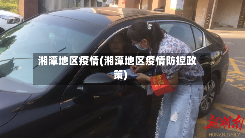 湘潭地区疫情(湘潭地区疫情防控政策)-第2张图片