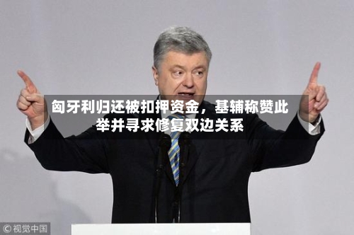 匈牙利归还被扣押资金，基辅称赞此举并寻求修复双边关系-第2张图片