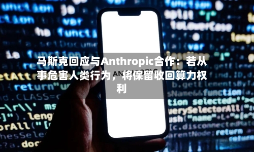 马斯克回应与Anthropic合作：若从事危害人类行为，将保留收回算力权利-第2张图片