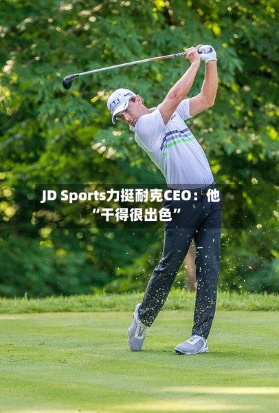 JD Sports力挺耐克CEO：他“干得很出色	”-第2张图片