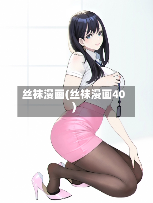 丝袜漫画(丝袜漫画40)