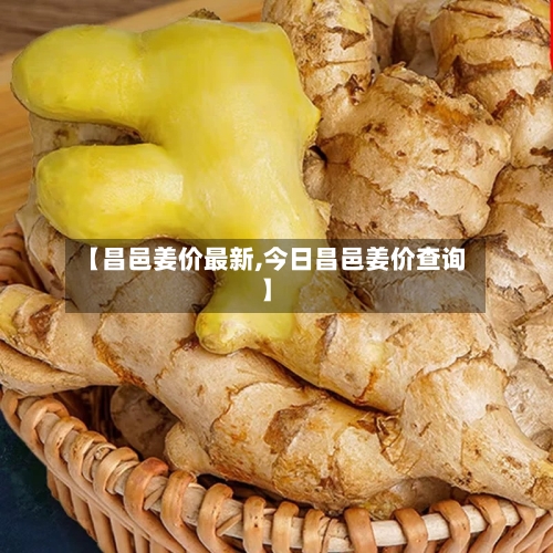 【昌邑姜价最新,今日昌邑姜价查询】-第2张图片