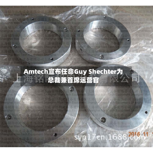 Amtech宣布任命Guy Shechter为总裁兼首席运营官