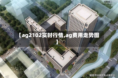 【ag2102实时行情,ag费用走势图】-第3张图片
