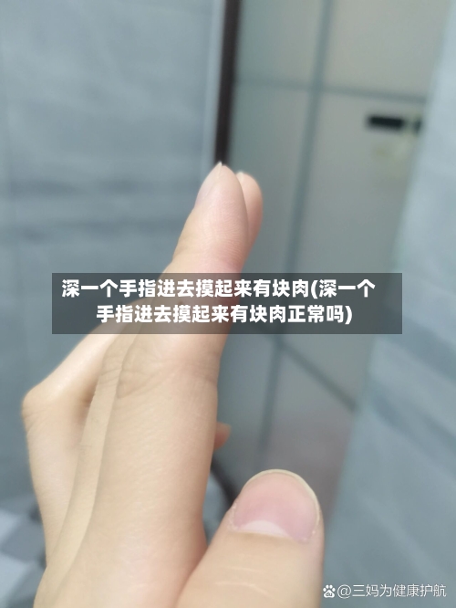 深一个手指进去摸起来有块肉(深一个手指进去摸起来有块肉正常吗)-第2张图片